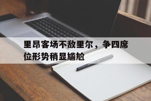 九州娱乐登录入口-关于里昂客场不敌里尔，争四席位形势稍显尴尬的信息