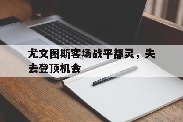九州娱乐官网-包含尤文图斯客场战平都灵，失去登顶机会的词条