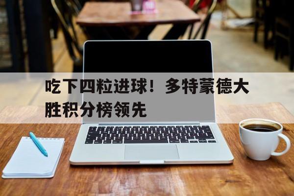 九州娱乐登录入口-吃下四粒进球！多特蒙德大胜积分榜领先