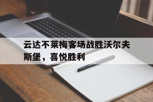 九州娱乐登录入口-云达不莱梅客场战胜沃尔夫斯堡，喜悦胜利的简单介绍